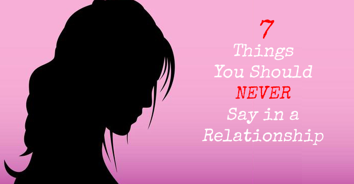 7 Things You Should Never Say in a Relationship, Unless You Want it To End
