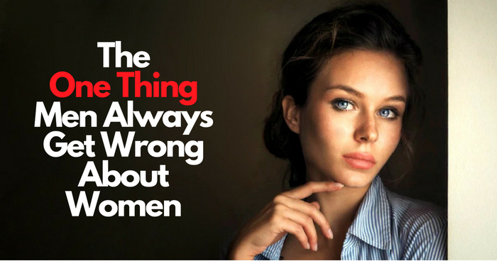 The One Thing Men Always Get Wrong About Women